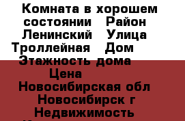 Комната в хорошем состоянии › Район ­ Ленинский › Улица ­ Троллейная › Дом ­ 22 › Этажность дома ­ 9 › Цена ­ 5 500 - Новосибирская обл., Новосибирск г. Недвижимость » Квартиры аренда   